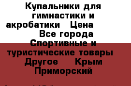 Купальники для гимнастики и акробатики › Цена ­ 1 500 - Все города Спортивные и туристические товары » Другое   . Крым,Приморский